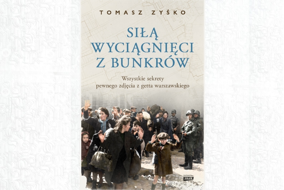 Okładka książki Tomasza Zyśki "Siłą wyciągnięci z bunkrów. Wszystkie sekrety pewnego zdjęcia z getta warszawskiego". Na fotografii grupa Żydów na ulicy. Za nimi stoją gestapowcy z bronią.