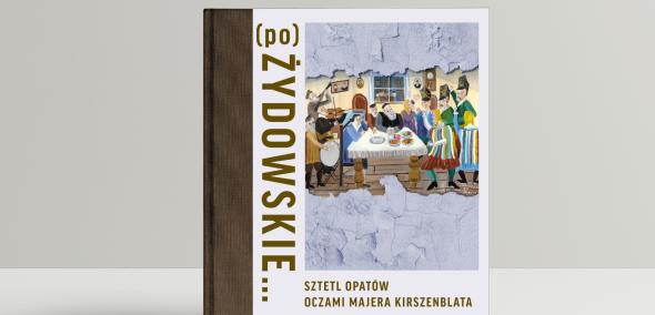 Katalog wystawy "(po)ŻYDOWSKIE... Sztetl Opatów oczami Majera Kirszenblata".