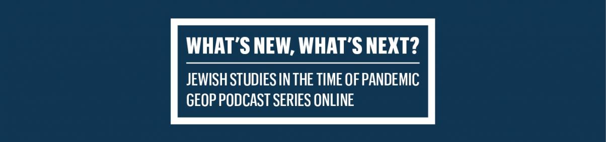 Na granatowym tle, w boksie z białą ramą, napis: What's New, What's Next, Jewish Studies in the time of pandemic, GEOP Podcast series online