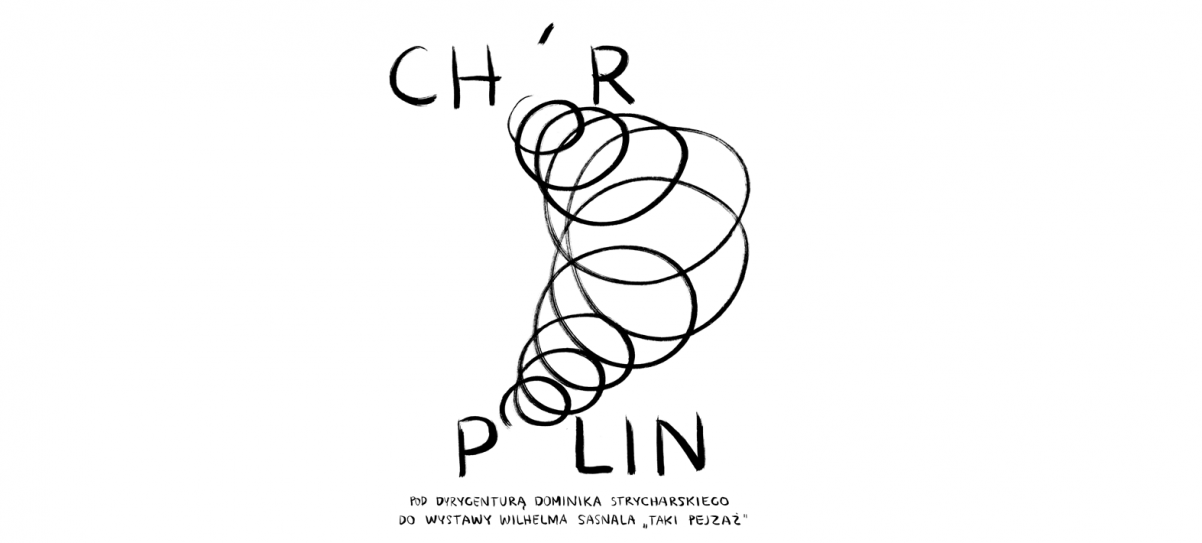 Grafika autorstwa Wilhelma Sasnala. Na górze napis ChR, z którego "wypada" O i spada w dół, by włączyć się w napis POLIN. Oba napisy tworzą całość: Chór POLIN pod dyrygenturą Dominika Strycharskiego do wystawy Wilhelma Sasnala "Taki pejzaż".