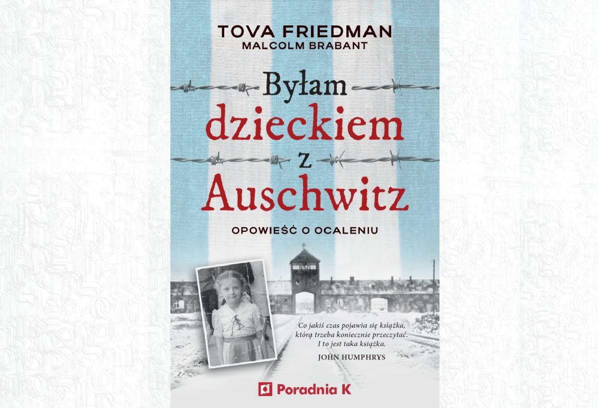 Okładka książki Tovy Friedman "Byłam dzieckiem z Auschwitz". Na niej brama obozu, cytat z książki, fotografia autorki z dziedzictwa, imię i nazwisko, tytuł.