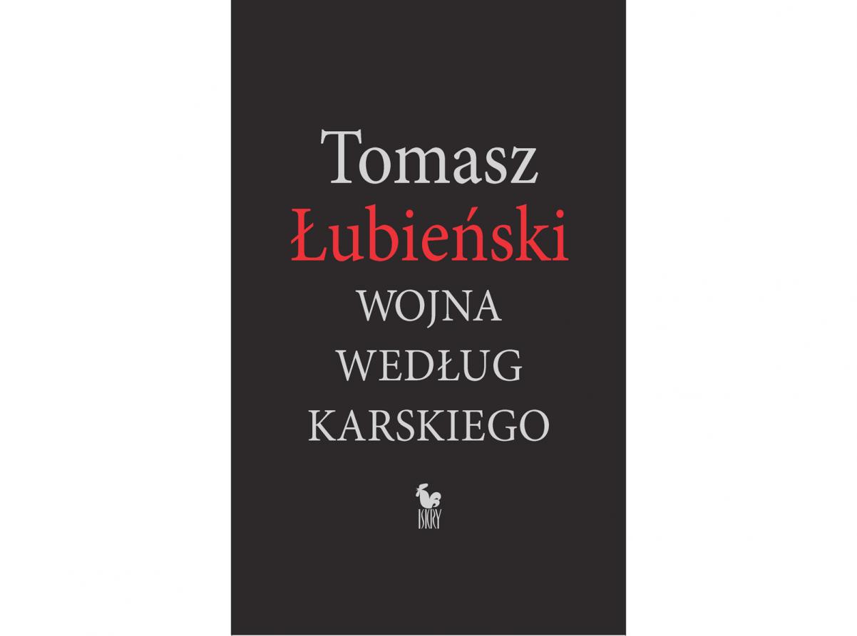 Okładka książki Tomasza Łubieńskiego pt. "Wojna według Karskiego", fot. Wydawnictwo ISKRY
