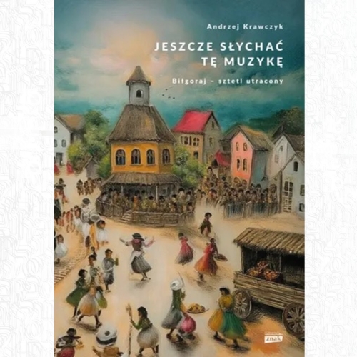 Okładka książki "Jeszcze słychać tę muzykę. Biłgoraj – sztetl utracony".